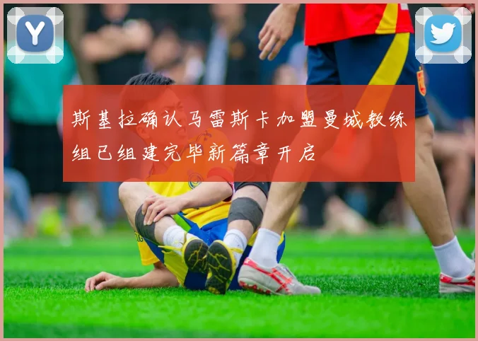 斯基拉确认马雷斯卡加盟曼城教练组已组建完毕新篇章开启