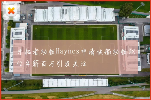 开拓者助教Haynes申请快船助教职位年薪百万引发关注