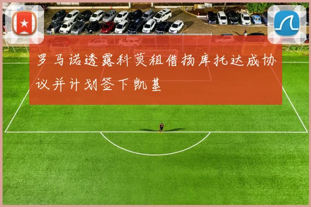 罗马诺透露科莫租借扬库托达成协议并计划签下凯基