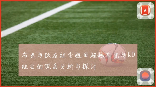 布克与狄龙组合胜率超越布克与KD组合的深度分析与探讨