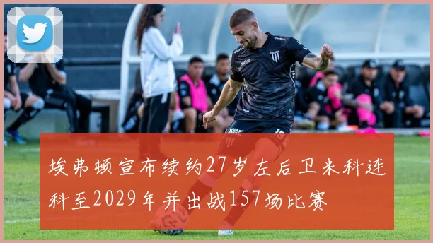 埃弗顿宣布续约27岁左后卫米科连科至2029年并出战157场比赛