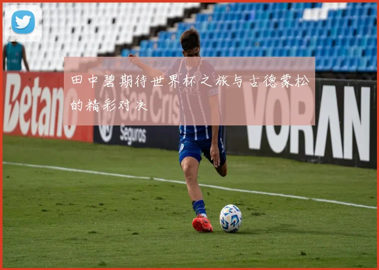田中碧期待世界杯之旅与古德蒙松的精彩对决