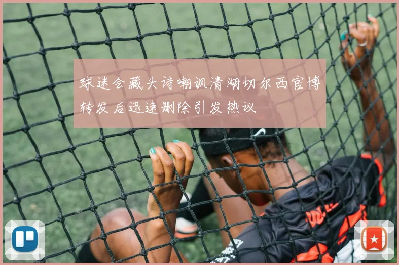 球迷会藏头诗嘲讽清湖切尔西官博转发后迅速删除引发热议
