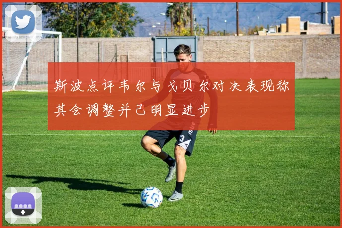 斯波点评韦尔与戈贝尔对决表现称其会调整并已明显进步