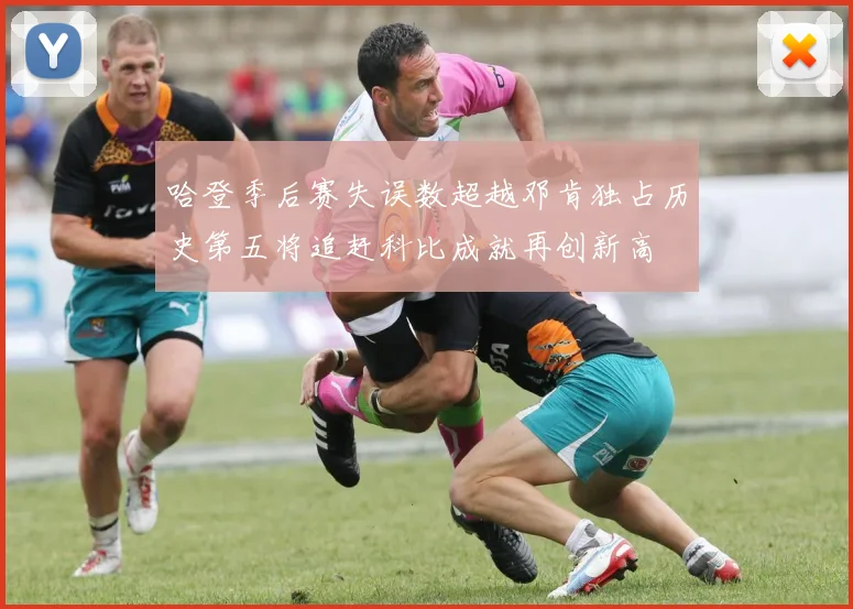 哈登季后赛失误数超越邓肯独占历史第五将追赶科比成就再创新高