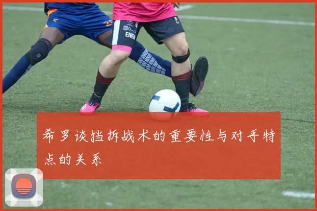 希罗谈挡拆战术的重要性与对手特点的关系