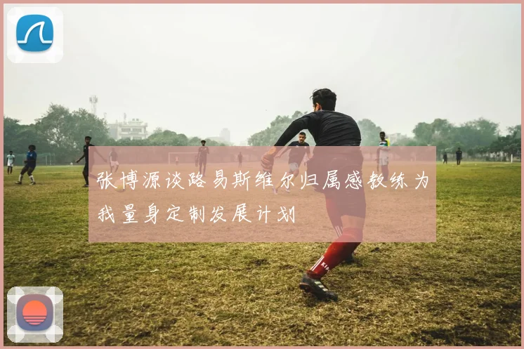 张博源谈路易斯维尔归属感教练为我量身定制发展计划