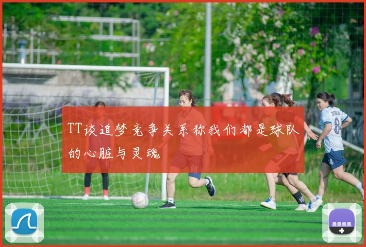 TT谈追梦竞争关系称我们都是球队的心脏与灵魂