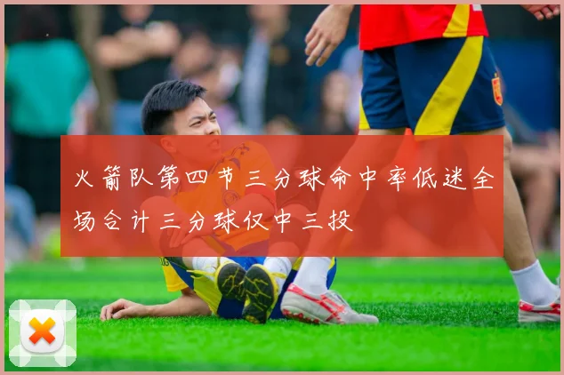 火箭队第四节三分球命中率低迷全场合计三分球仅中三投