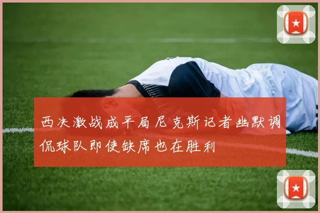 西决激战成平局尼克斯记者幽默调侃球队即使缺席也在胜利