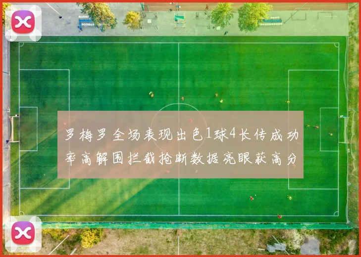罗梅罗全场表现出色1球4长传成功率高解围拦截抢断数据亮眼获高分评价