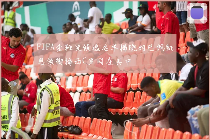 FIFA金靴奖候选名单揭晓姆巴佩凯恩领衔梅西C罗同在其中